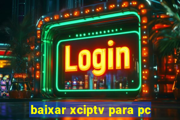 baixar xciptv para pc